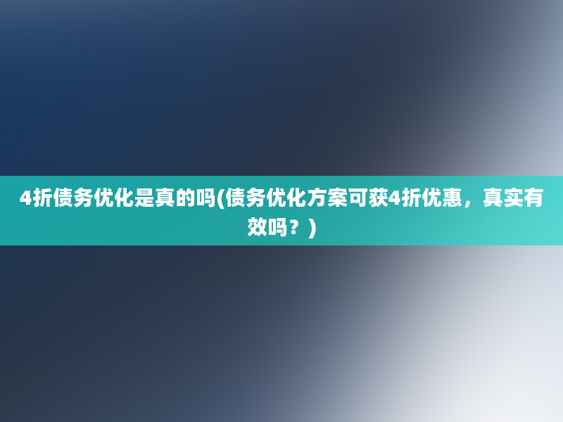 4折债务优化是真的吗(债务优化方案可获4折优惠，真实有效吗？)