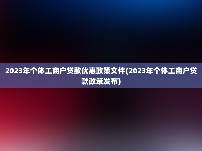 2023年个体工商户贷款优惠政策文件(2023年个体工商户贷款政策发布)