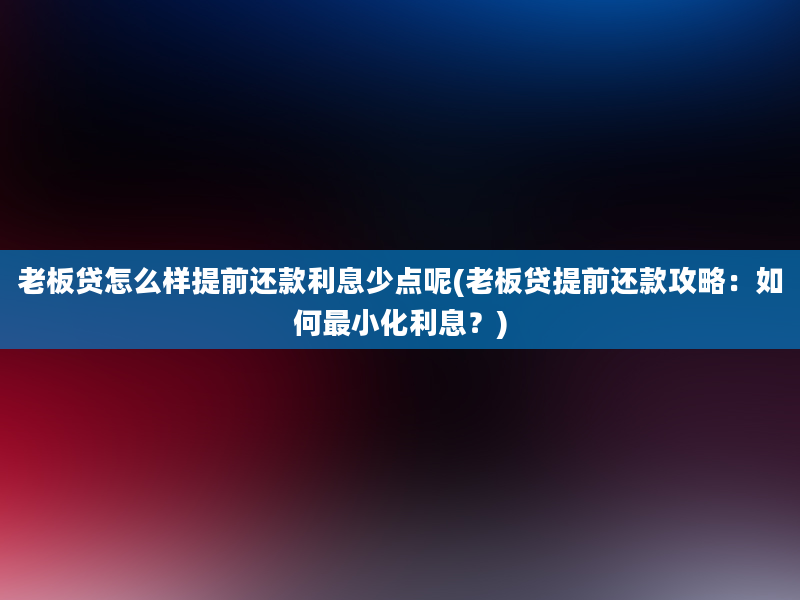 老板贷怎么样提前还款利息少点呢(老板贷提前还款攻略：如何最小化利息？)