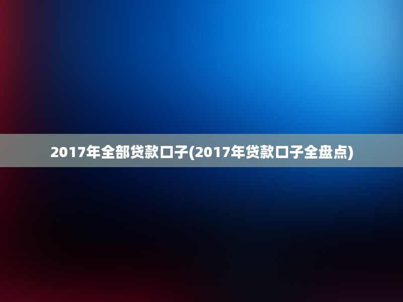 2017年全部贷款口子(2017年贷款口子全盘点)