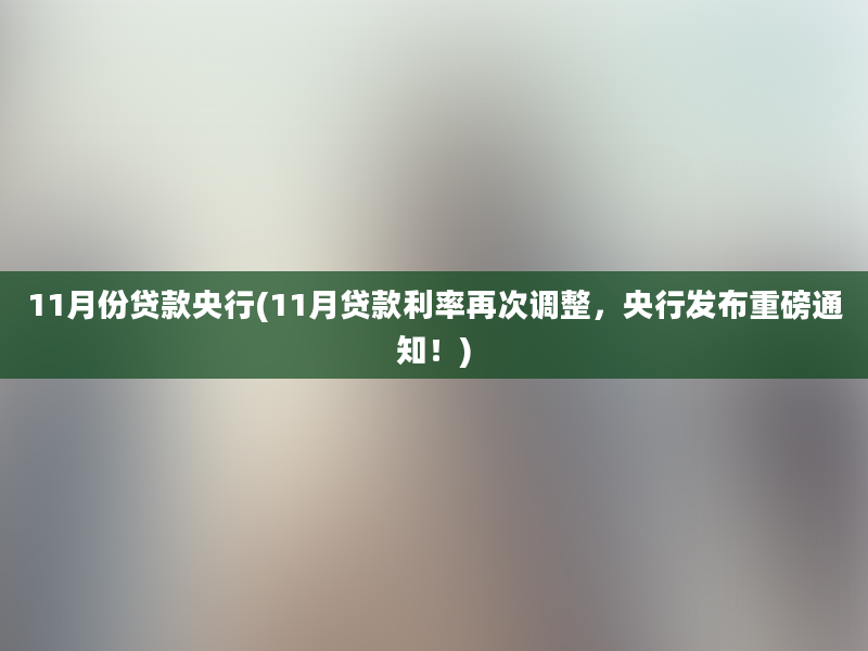 11月份贷款央行(11月贷款利率再次调整，央行发布重磅通知！)