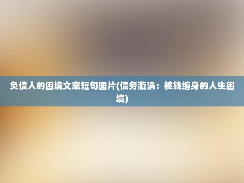 负债人的困境文案短句图片(债务漩涡：被钱缠身的人生困境)