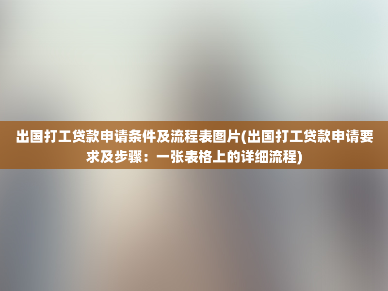 出国打工贷款申请条件及流程表图片(出国打工贷款申请要求及步骤：一张表格上的详细流程)