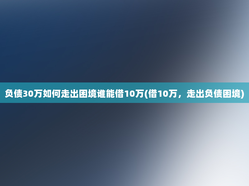 负债30万如何走出困境谁能借10万(借10万，走出负债困境)