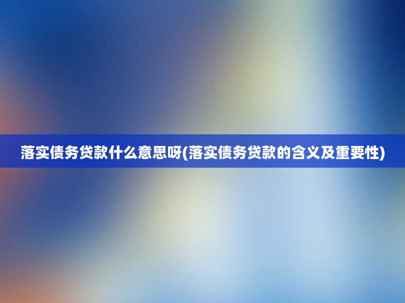 落实债务贷款什么意思呀(落实债务贷款的含义及重要性)