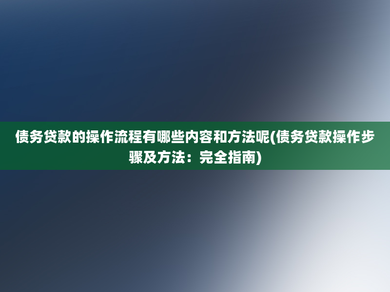 债务贷款的操作流程有哪些内容和方法呢(债务贷款操作步骤及方法：完全指南)