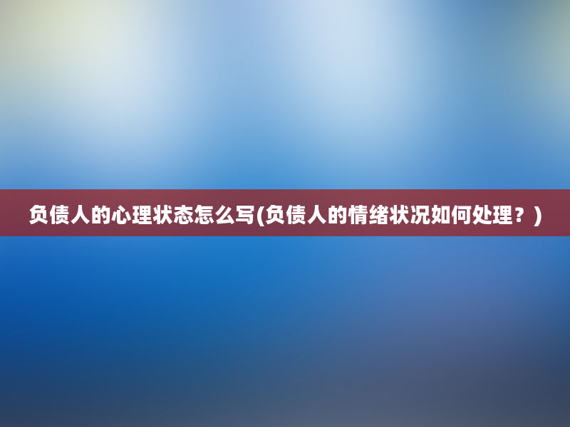 负债人的心理状态怎么写(负债人的情绪状况如何处理？)