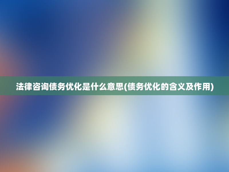 法律咨询债务优化是什么意思(债务优化的含义及作用)