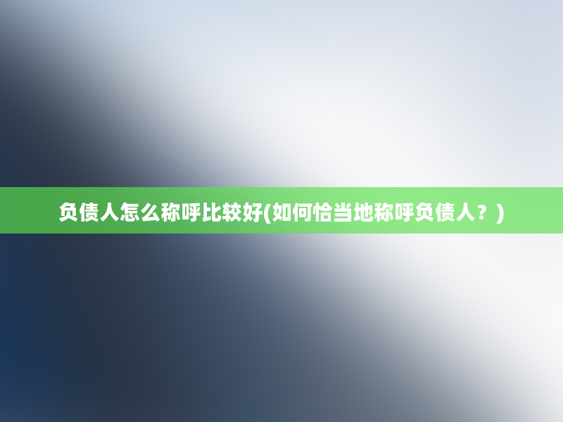 负债人怎么称呼比较好(如何恰当地称呼负债人？)