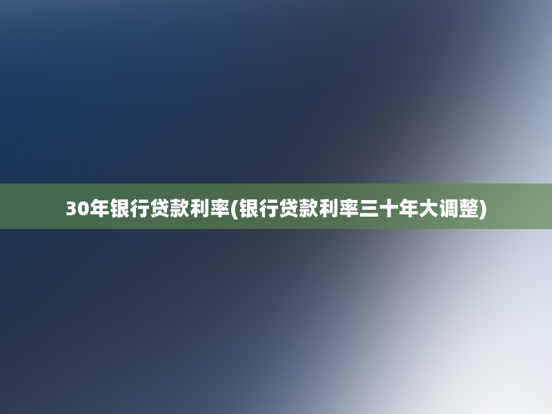 30年银行贷款利率(银行贷款利率三十年大调整)