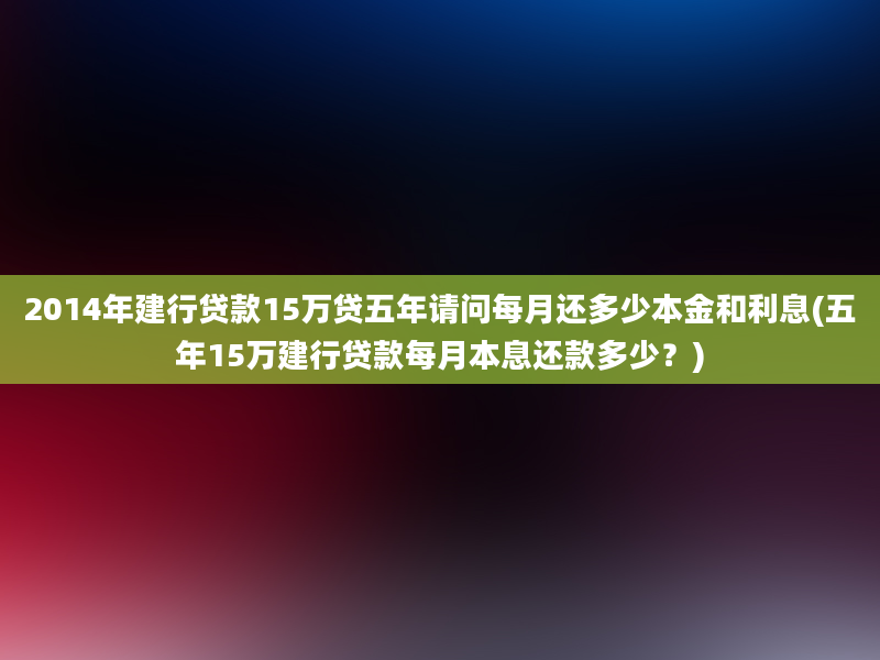 2014年建行贷款15万贷五年请问每月还多少本金和利息(五年15万建行贷款每月本息还款多少？)