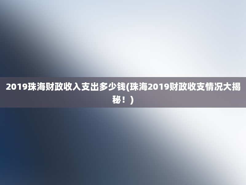 2019珠海财政收入支出多少钱(珠海2019财政收支情况大揭秘！)