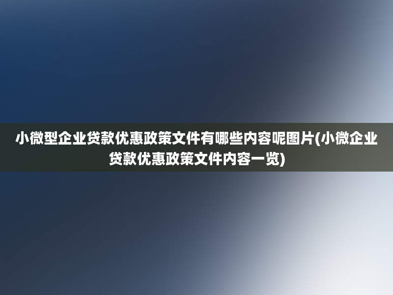 小微型企业贷款优惠政策文件有哪些内容呢图片(小微企业贷款优惠政策文件内容一览)