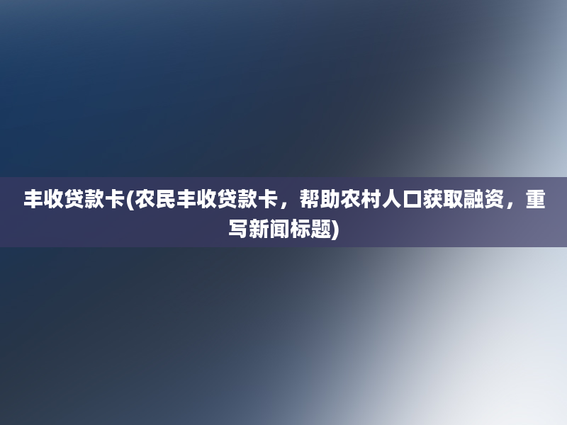 丰收贷款卡(农民丰收贷款卡，帮助农村人口获取融资，重写新闻标题)