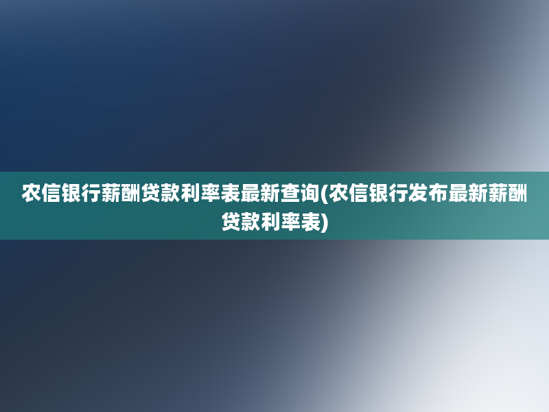 农信银行薪酬贷款利率表最新查询(农信银行发布最新薪酬贷款利率表)