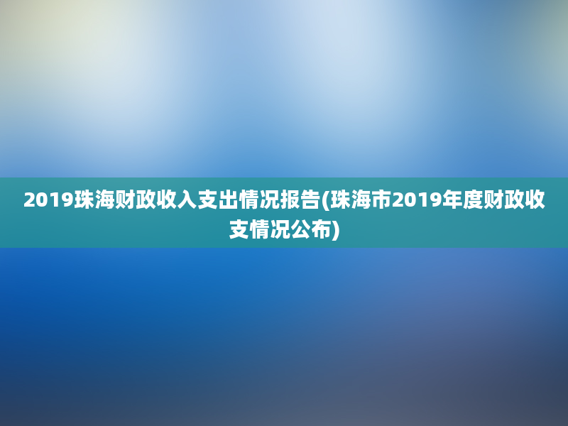 2019珠海财政收入支出情况报告(珠海市2019年度财政收支情况公布)