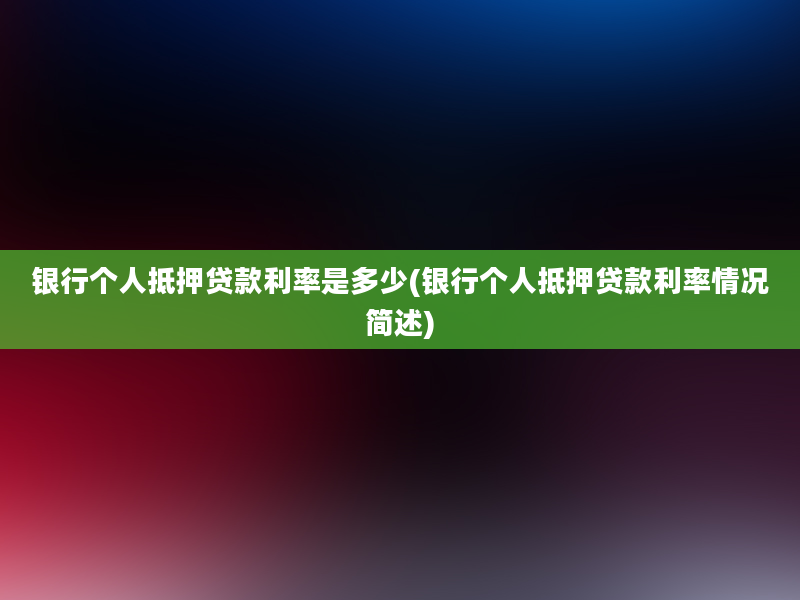 银行个人抵押贷款利率是多少(银行个人抵押贷款利率情况简述)