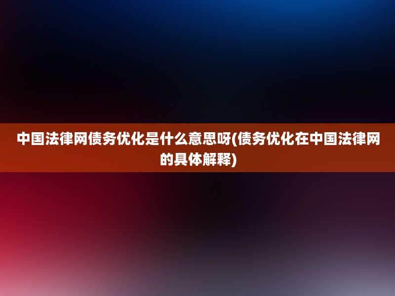 中国法律网债务优化是什么意思呀(债务优化在中国法律网的具体解释)