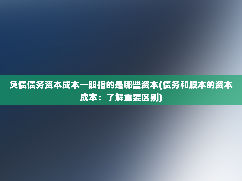 负债债务资本成本一般指的是哪些资本(债务和股本的资本成本：了解重要区别)