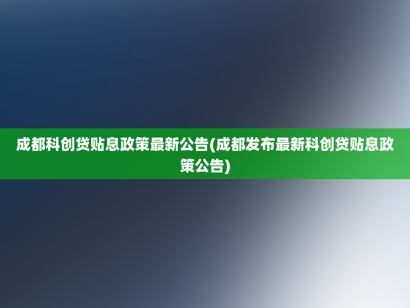 成都科创贷贴息政策最新公告(成都发布最新科创贷贴息政策公告)