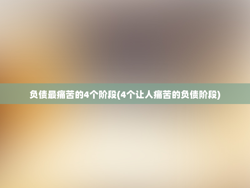 负债最痛苦的4个阶段(4个让人痛苦的负债阶段)