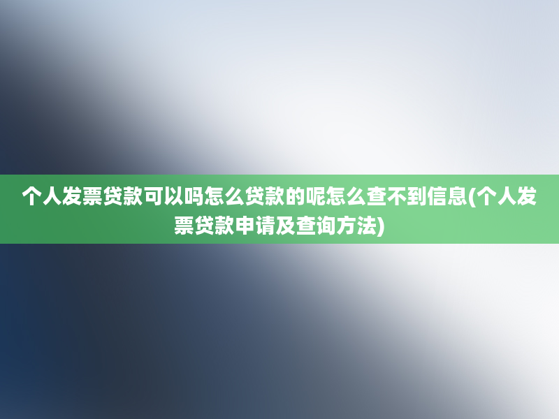 个人发票贷款可以吗怎么贷款的呢怎么查不到信息(个人发票贷款申请及查询方法)