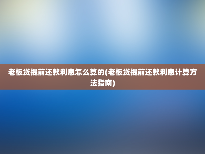 老板贷提前还款利息怎么算的(老板贷提前还款利息计算方法指南)