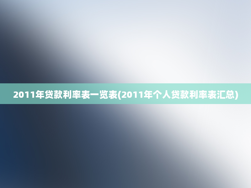 2011年贷款利率表一览表(2011年个人贷款利率表汇总)