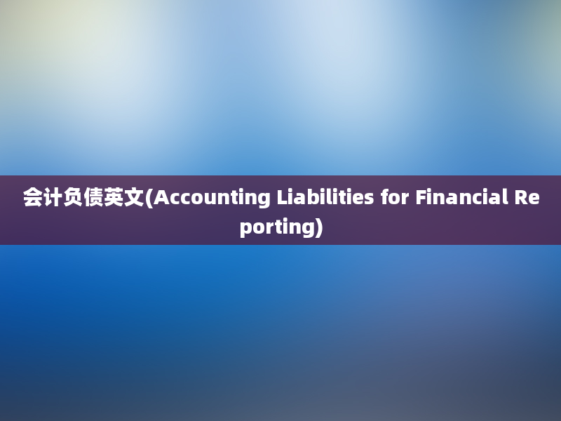 会计负债英文(Accounting Liabilities for Financial Reporting)