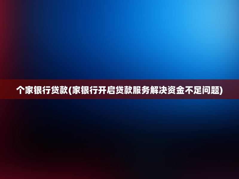 个家银行贷款(家银行开启贷款服务解决资金不足问题)