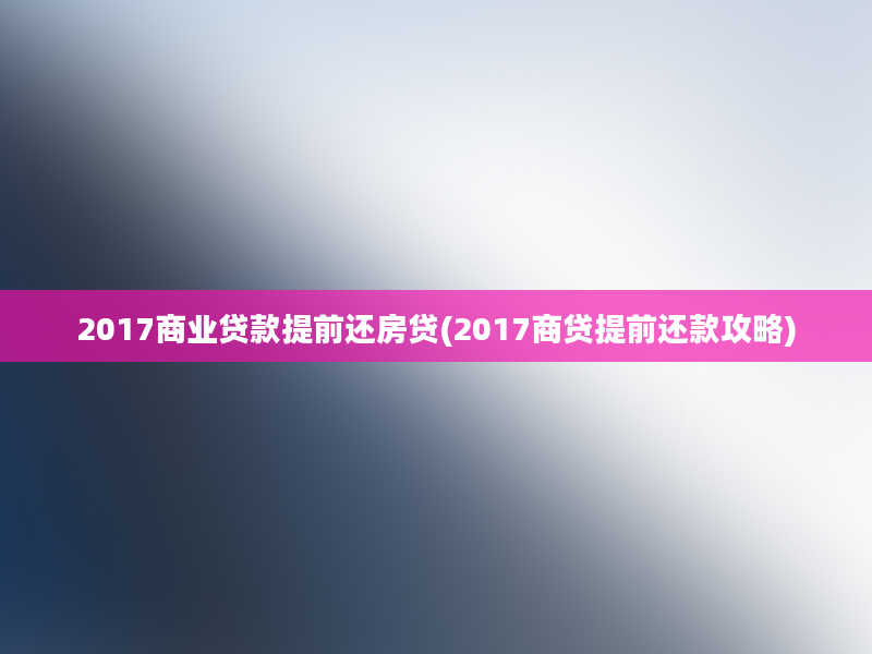 2017商业贷款提前还房贷(2017商贷提前还款攻略)