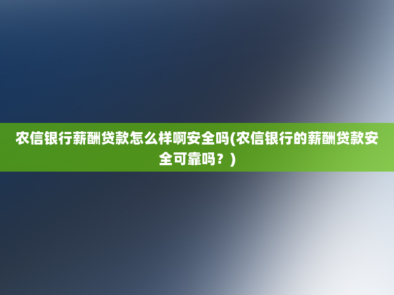 农信银行薪酬贷款怎么样啊安全吗(农信银行的薪酬贷款安全可靠吗？)