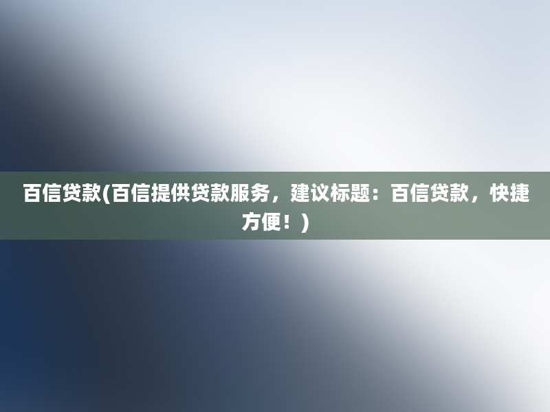 百信贷款(百信提供贷款服务，建议标题：百信贷款，快捷方便！)