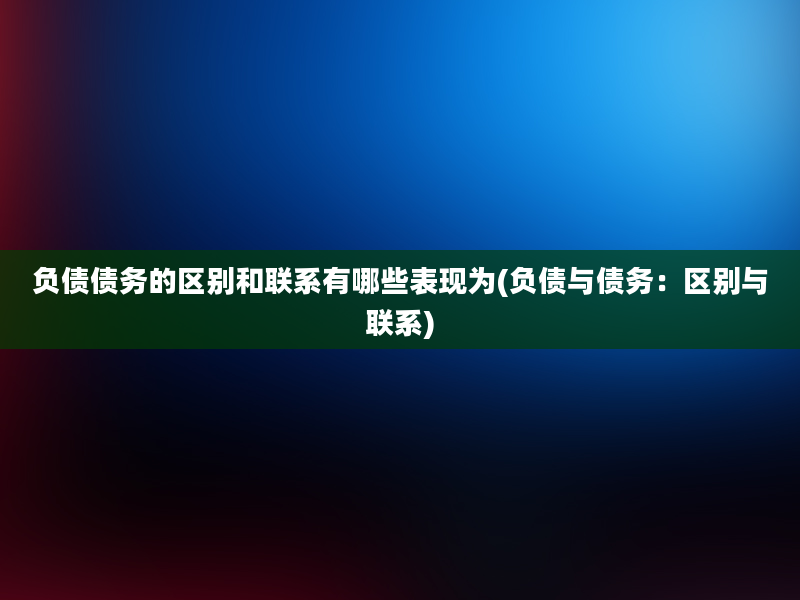 负债债务的区别和联系有哪些表现为(负债与债务：区别与联系)