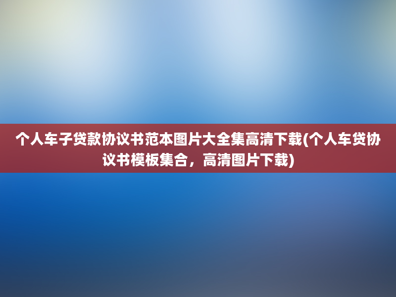 个人车子贷款协议书范本图片大全集高清下载(个人车贷协议书模板集合，高清图片下载)