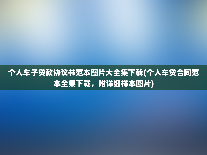 个人车子贷款协议书范本图片大全集下载(个人车贷合同范本全集下载，附详细样本图片)