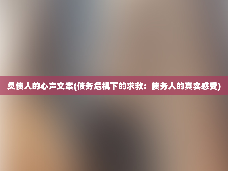 负债人的心声文案(债务危机下的求救：债务人的真实感受)