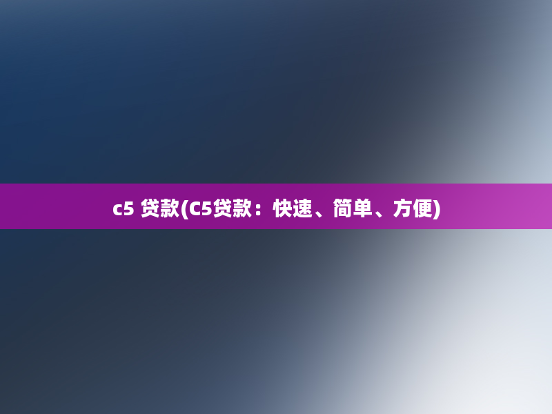 c5 贷款(C5贷款：快速、简单、方便)