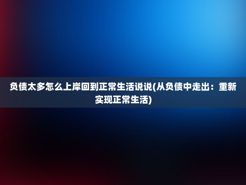 负债太多怎么上岸回到正常生活说说(从负债中走出：重新实现正常生活)