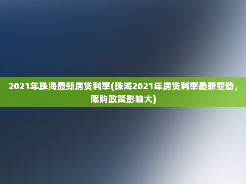 2021年珠海最新房贷利率(珠海2021年房贷利率最新变动，限购政策影响大)