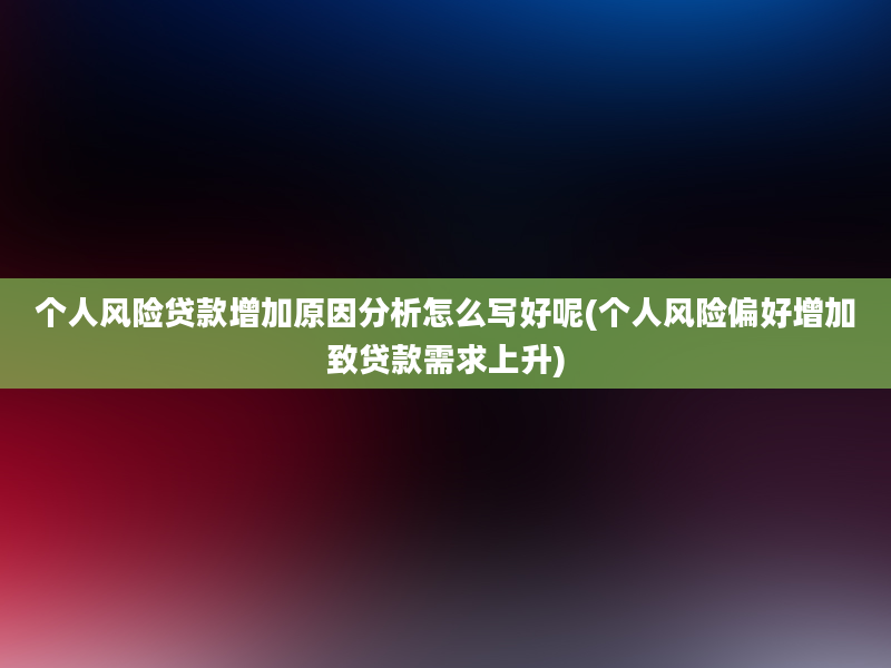 个人风险贷款增加原因分析怎么写好呢(个人风险偏好增加致贷款需求上升)