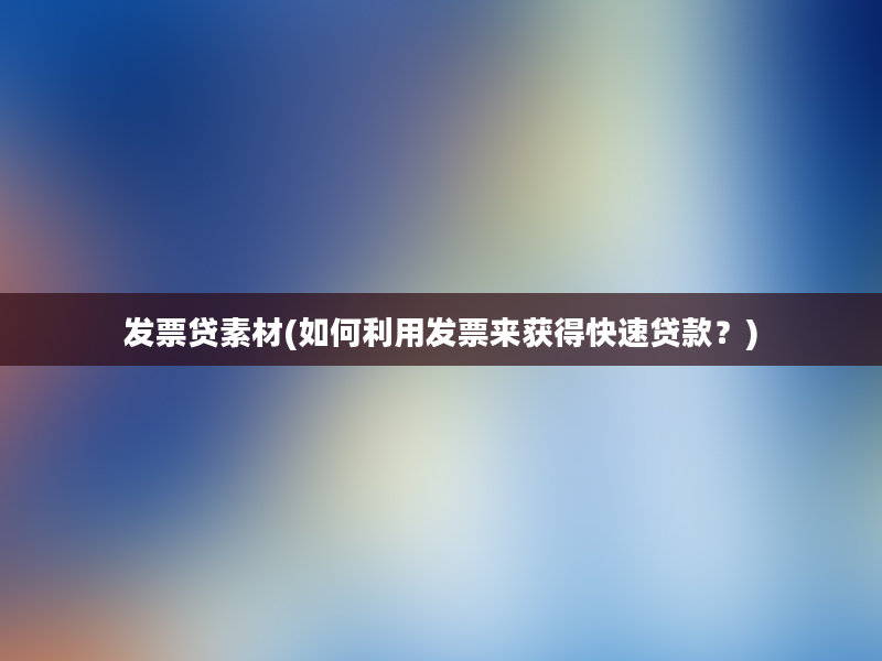 发票贷素材(如何利用发票来获得快速贷款？)