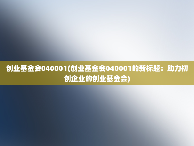 创业基金会040001(创业基金会040001的新标题：助力初创企业的创业基金会)