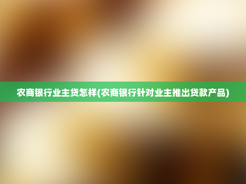 农商银行业主贷怎样(农商银行针对业主推出贷款产品)