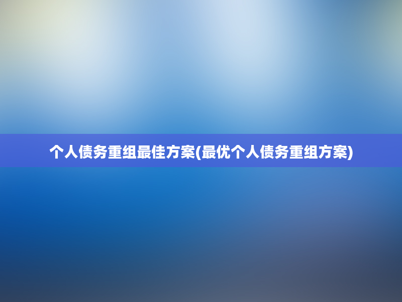 个人债务重组最佳方案(最优个人债务重组方案)