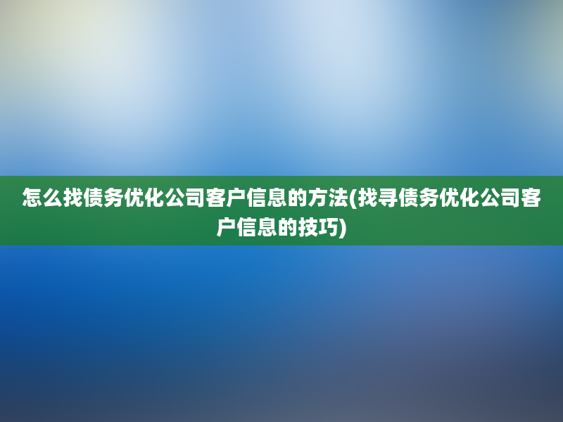 怎么找债务优化公司客户信息的方法(找寻债务优化公司客户信息的技巧)