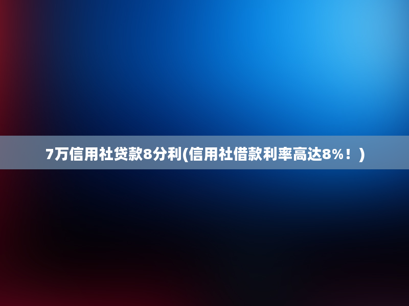 7万信用社贷款8分利(信用社借款利率高达8%！)