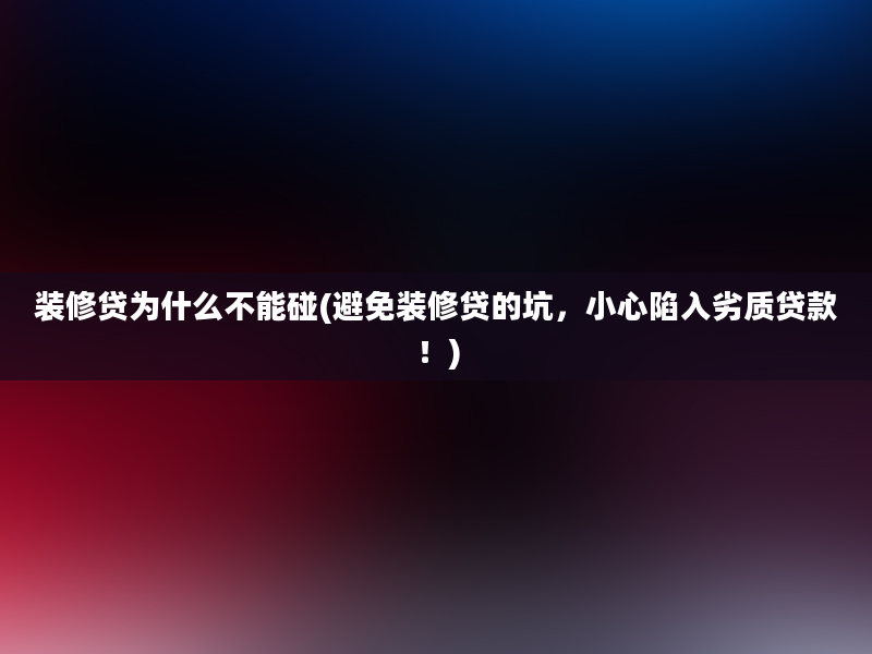 装修贷为什么不能碰(避免装修贷的坑，小心陷入劣质贷款！)