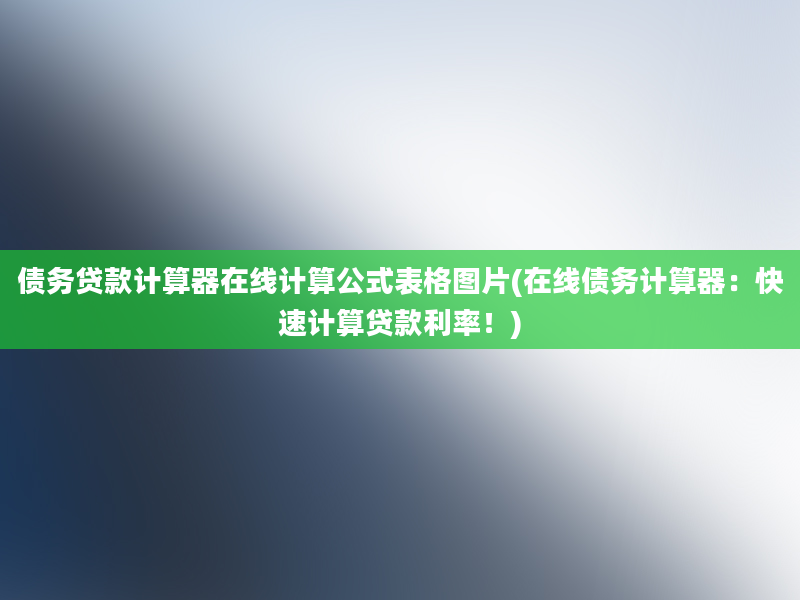 债务贷款计算器在线计算公式表格图片(在线债务计算器：快速计算贷款利率！)