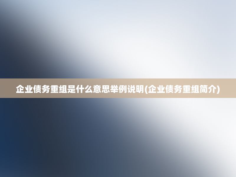 企业债务重组是什么意思举例说明(企业债务重组简介)